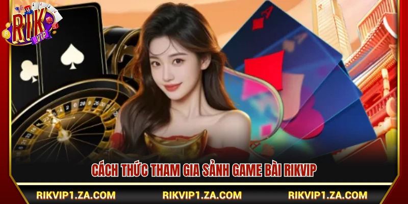 Hướng dẫn các bước nhập cuộc và trải nghiệm game bài rikvip